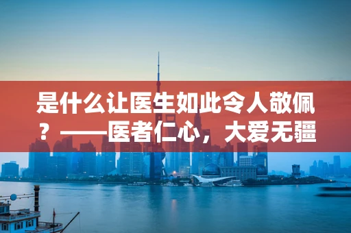 是什么让医生如此令人敬佩？——医者仁心，大爱无疆