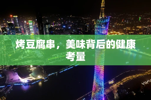 烤豆腐串，美味背后的健康考量