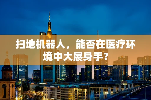 扫地机器人，能否在医疗环境中大展身手？