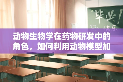 动物生物学在药物研发中的角色，如何利用动物模型加速新药发现？