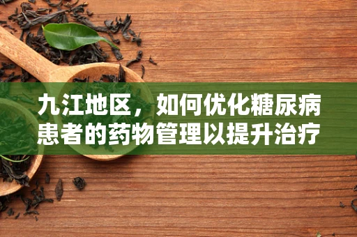 九江地区，如何优化糖尿病患者的药物管理以提升治疗依从性？