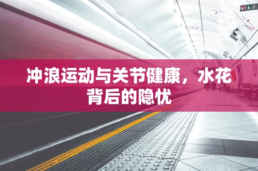 冲浪运动与关节健康，水花背后的隐忧