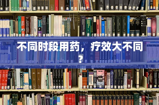 不同时段用药，疗效大不同？