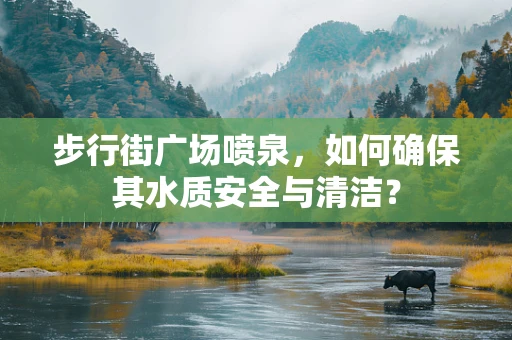 步行街广场喷泉，如何确保其水质安全与清洁？