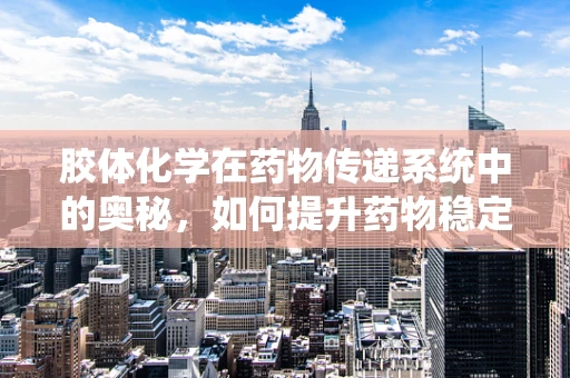 胶体化学在药物传递系统中的奥秘，如何提升药物稳定性和生物利用度？