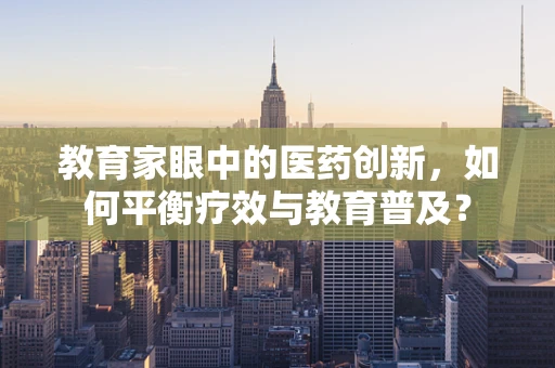 教育家眼中的医药创新，如何平衡疗效与教育普及？