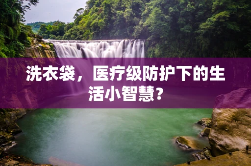 洗衣袋，医疗级防护下的生活小智慧？