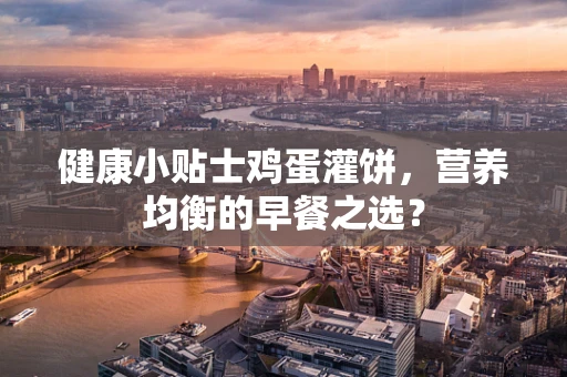 健康小贴士鸡蛋灌饼，营养均衡的早餐之选？
