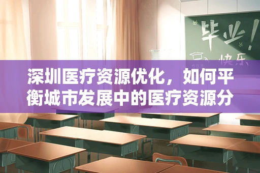 深圳医疗资源优化，如何平衡城市发展中的医疗资源分配？