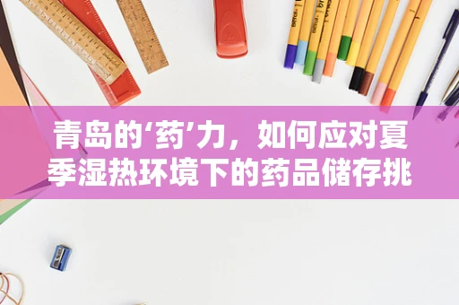 青岛的‘药’力，如何应对夏季湿热环境下的药品储存挑战？