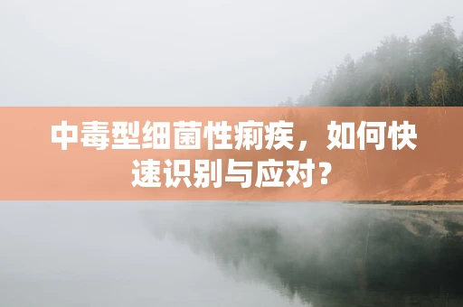 中毒型细菌性痢疾，如何快速识别与应对？