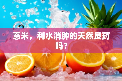 薏米，利水消肿的天然良药吗？