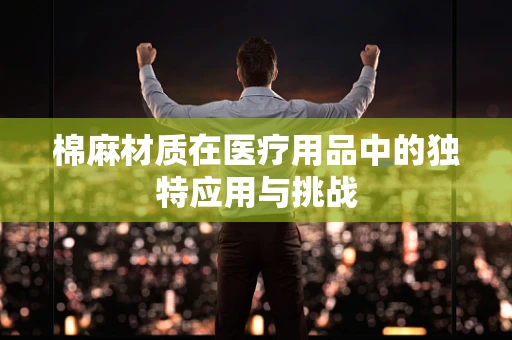 棉麻材质在医疗用品中的独特应用与挑战