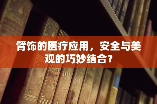 臂饰的医疗应用，安全与美观的巧妙结合？
