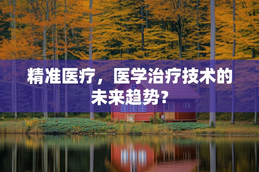 精准医疗，医学治疗技术的未来趋势？
