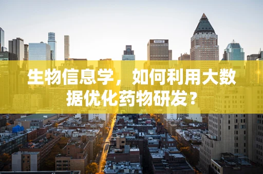 生物信息学，如何利用大数据优化药物研发？