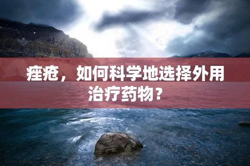 痤疮，如何科学地选择外用治疗药物？