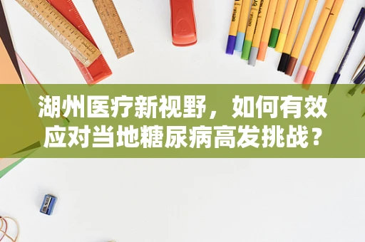 湖州医疗新视野，如何有效应对当地糖尿病高发挑战？