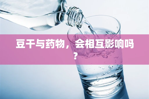 豆干与药物，会相互影响吗？
