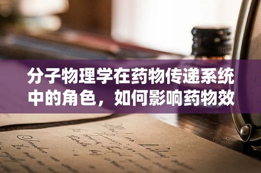 分子物理学在药物传递系统中的角色，如何影响药物效能？