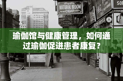 瑜伽馆与健康管理，如何通过瑜伽促进患者康复？