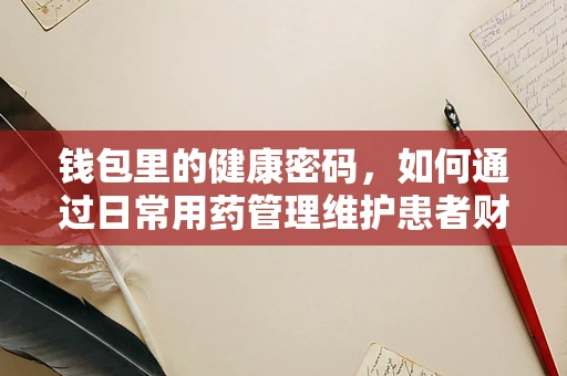 钱包里的健康密码，如何通过日常用药管理维护患者财务与健康平衡？