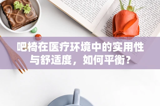 吧椅在医疗环境中的实用性与舒适度，如何平衡？