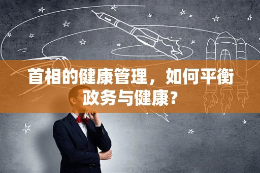 首相的健康管理，如何平衡政务与健康？