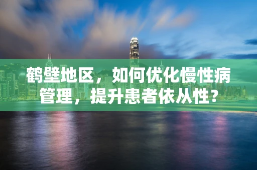 鹤壁地区，如何优化慢性病管理，提升患者依从性？