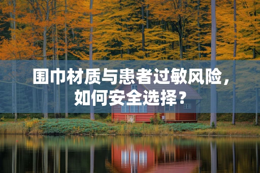 围巾材质与患者过敏风险，如何安全选择？