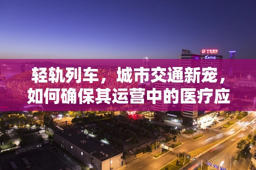 轻轨列车，城市交通新宠，如何确保其运营中的医疗应急准备？