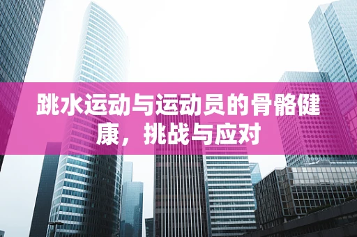 跳水运动与运动员的骨骼健康，挑战与应对