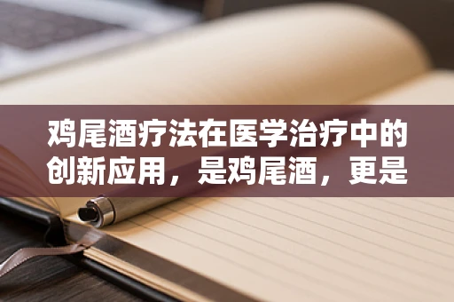鸡尾酒疗法在医学治疗中的创新应用，是鸡尾酒，更是精准医疗的代名词？