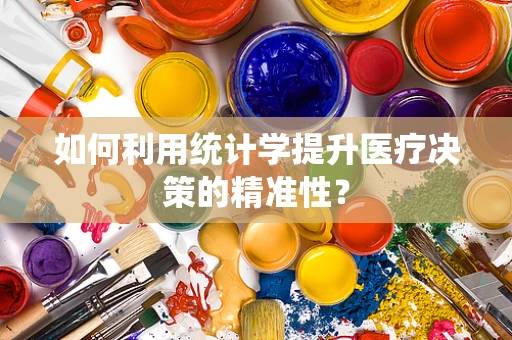 如何利用统计学提升医疗决策的精准性？