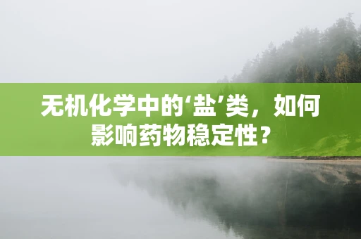 无机化学中的‘盐’类，如何影响药物稳定性？