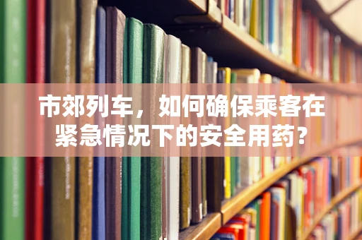 市郊列车，如何确保乘客在紧急情况下的安全用药？