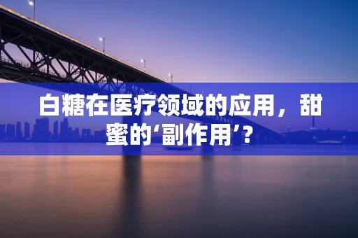白糖在医疗领域的应用，甜蜜的‘副作用’？