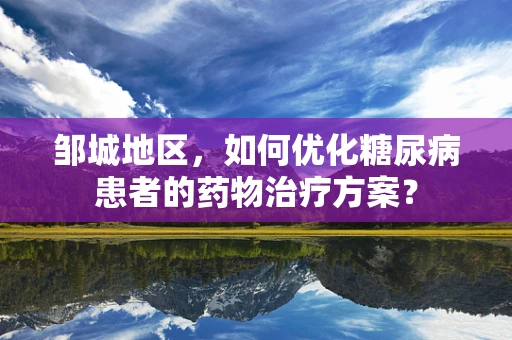 邹城地区，如何优化糖尿病患者的药物治疗方案？