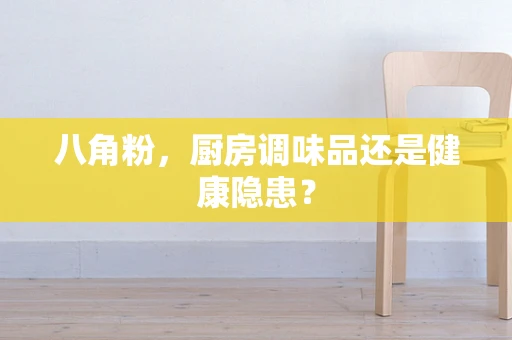 八角粉，厨房调味品还是健康隐患？