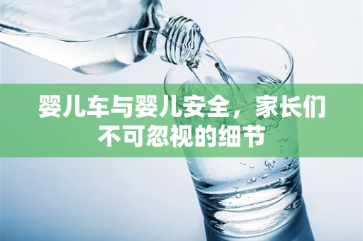 婴儿车与婴儿安全，家长们不可忽视的细节