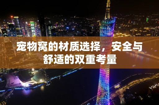 宠物窝的材质选择，安全与舒适的双重考量