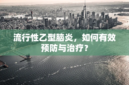 流行性乙型脑炎，如何有效预防与治疗？