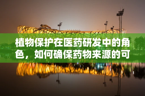 植物保护在医药研发中的角色，如何确保药物来源的可持续性？