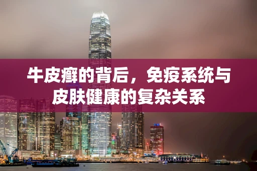 牛皮癣的背后，免疫系统与皮肤健康的复杂关系