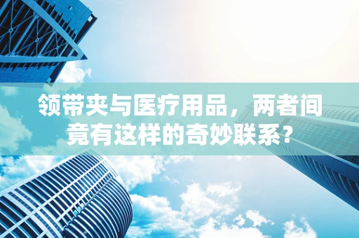 领带夹与医疗用品，两者间竟有这样的奇妙联系？