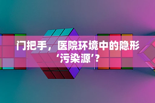 门把手，医院环境中的隐形‘污染源’？