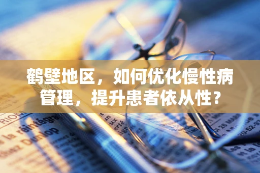 鹤壁地区，如何优化慢性病管理，提升患者依从性？