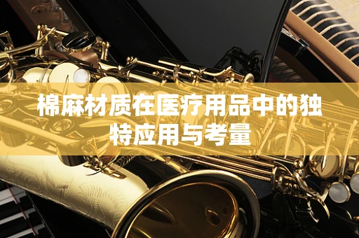 棉麻材质在医疗用品中的独特应用与考量