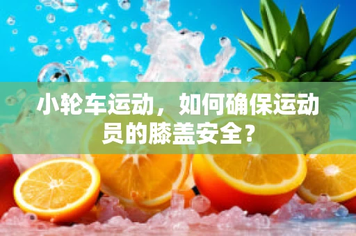 小轮车运动，如何确保运动员的膝盖安全？