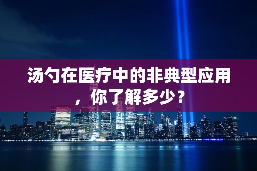 汤勺在医疗中的非典型应用，你了解多少？
